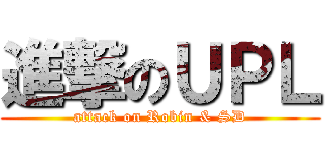 進撃のＵＰＬ (attack on Robin & SD)