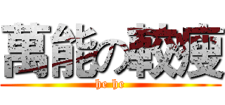 萬能の較瘦 (he he)