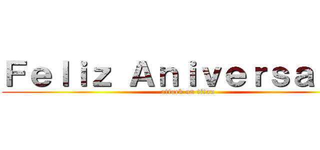 Ｆｅｌｉｚ Ａｎｉｖｅｒｓａｒｉｏ (attack on titan)