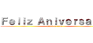 Ｆｅｌｉｚ Ａｎｉｖｅｒｓａｒｉｏ (attack on titan)
