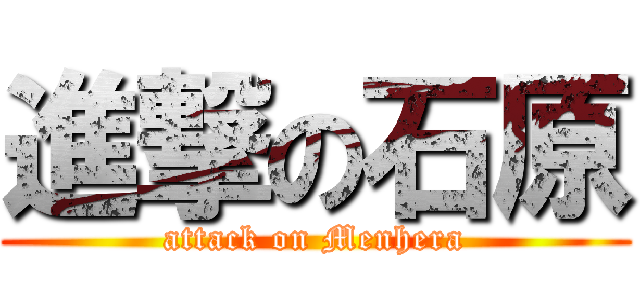 進撃の石原 (attack on Menhera)