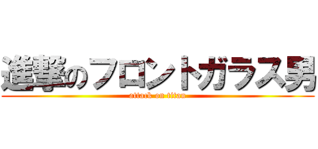 進撃のフロントガラス男 (attack on titan)