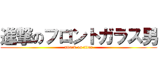 進撃のフロントガラス男 (attack on titan)