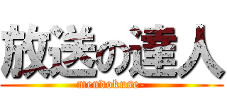 放送の達人 (mendokuse-)