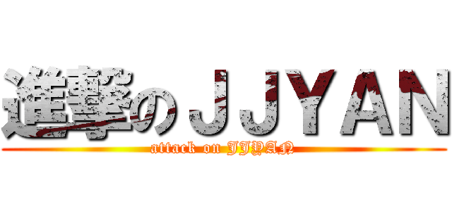 進撃のＪＪＹＡＮ (attack on JJYAN)