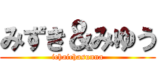 みずき＆みゆう (ichaichasunna)