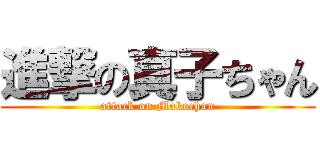 進撃の真子ちゃん (attack on Makochan)