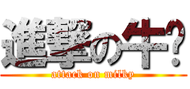 進撃の牛奶 (attack on milky)