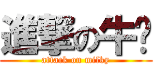 進撃の牛奶 (attack on milky)