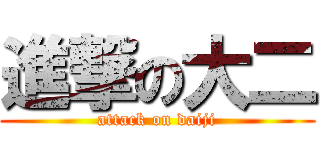 進撃の大二 (attack on daiji)