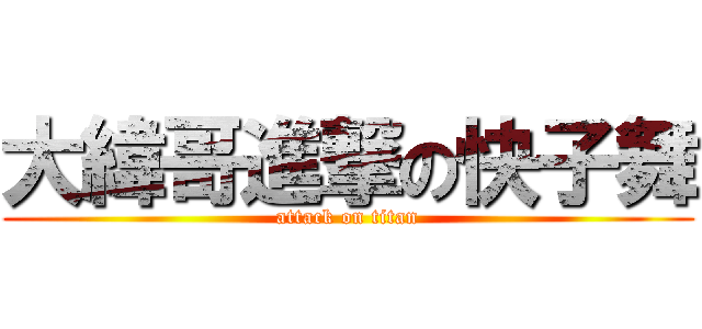 大緯哥進撃の快子舞 (attack on titan)