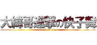 大緯哥進撃の快子舞 (attack on titan)