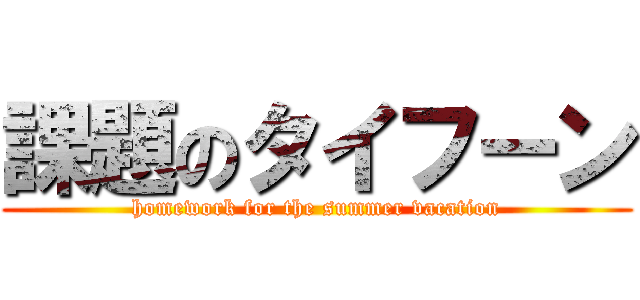 課題のタイフーン (homework for the summer vacation)
