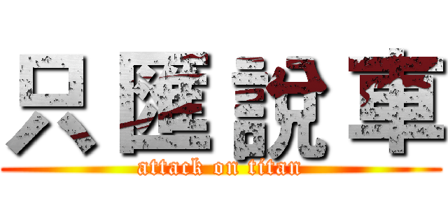 只 匯 說 車 (attack on titan)