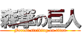 森撃の巨人 (Forest striking on titan)