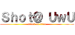 Ｓｈｏｔ＠ ＵｗＵ (attack on titan)