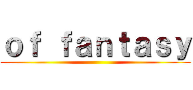 ｏｆ ｆａｎｔａｓｙ ()