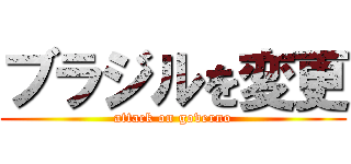 ブラジルを変更 (attack on governo)