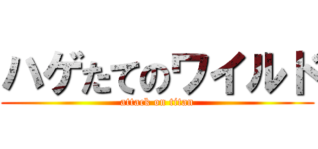 ハゲたてのワイルド (attack on titan)