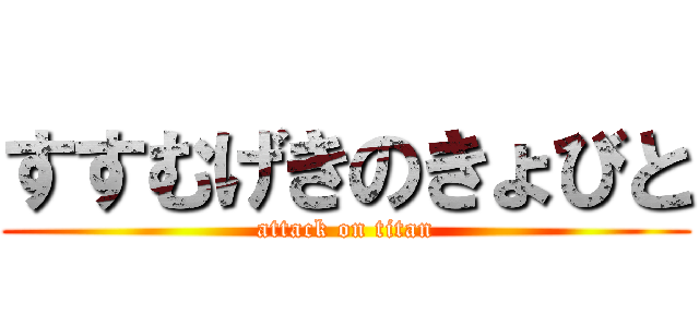 すすむげきのきょびと (attack on titan)