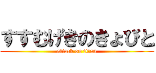 すすむげきのきょびと (attack on titan)