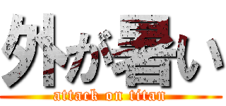外が暑い (attack on titan)