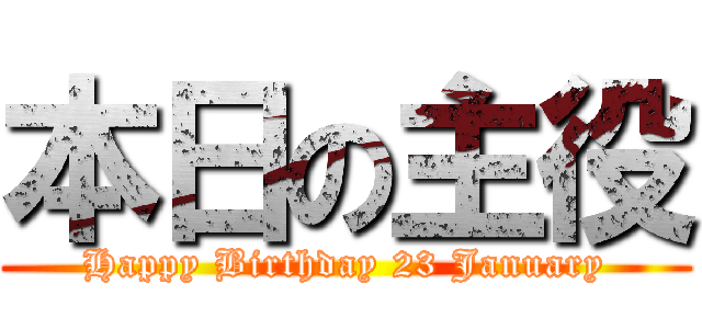 本日の主役 (Happy Birthday 23 January)