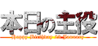 本日の主役 (Happy Birthday 23 January)