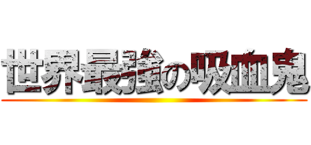 世界最強の吸血鬼 ()