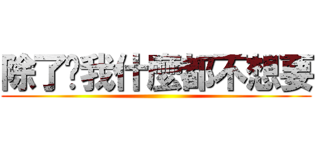 除了妳我什麼都不想要 ()