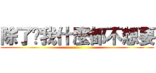 除了妳我什麼都不想要 ()