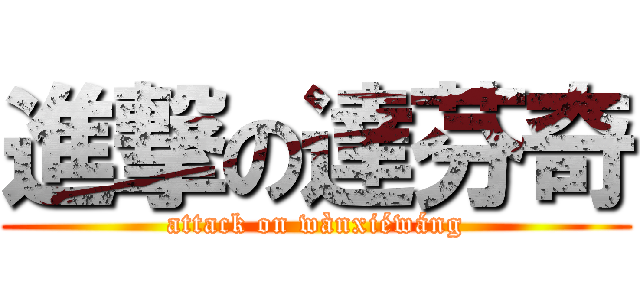 進撃の達芬奇 (attack on wànxiéwáng)