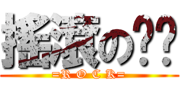 搖滾のㄎㄚ (=R O C K=)