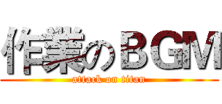 作業のＢＧＭ (attack on titan)