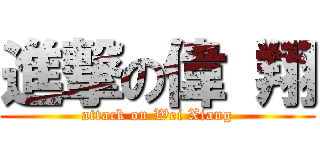 進撃の偉 翔 (attack on Wei Xiang)