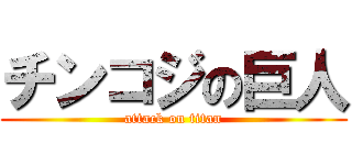 チンコジの巨人 (attack on titan)