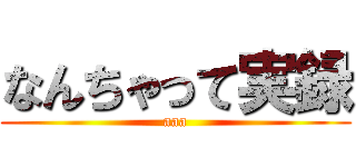 なんちゃって実録 (aaa)