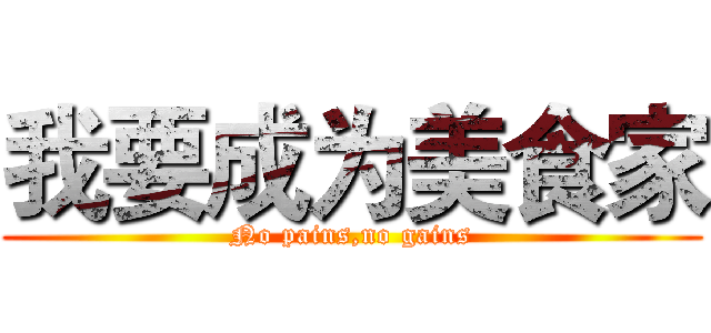 我要成为美食家 (No pains,no gains)
