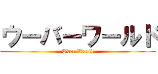 ウーバーワールド (Uver World)