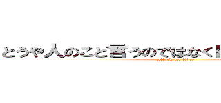 とうや人のこと言うのではなく自分のことをしたら (attack on titan)
