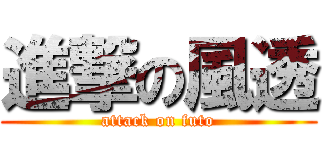 進撃の風透 (attack on futo)