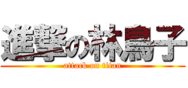 進撃の林鳥子 (attack on titan)