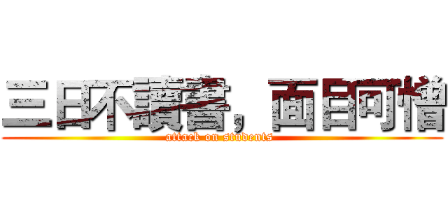 三日不讀書，面目可憎 (attack on students )