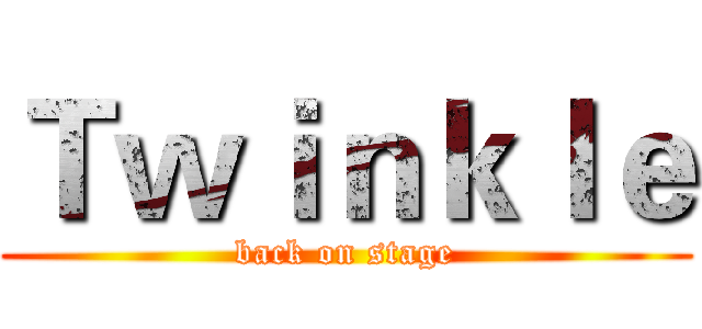 Ｔｗｉｎｋｌｅ (back on stage)
