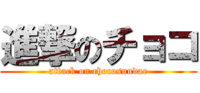 進撃のチョコ (attack on chocosundae)