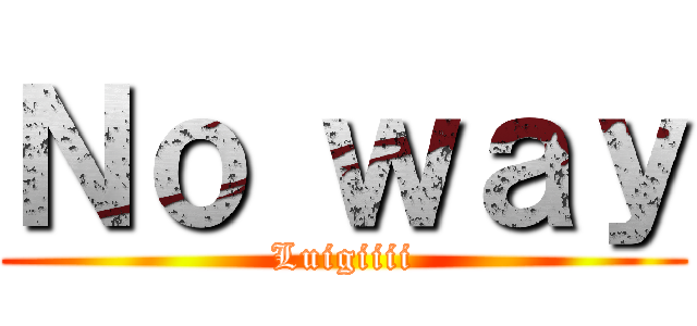 Ｎｏ ｗａｙ (Luigiiii)