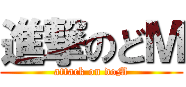 進撃のどＭ (attack on doM)