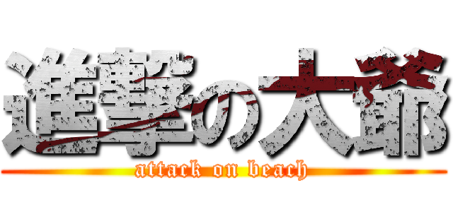 進撃の大爺 (attack on beach)