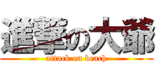 進撃の大爺 (attack on beach)