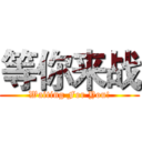 等你来战 (Waiting For You!)